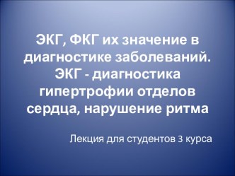 ЭКГ, ФКГ их значение в диагностике заболеваний. ЭКГ - диагностика гипертрофии отделов сердца, нарушение ритма