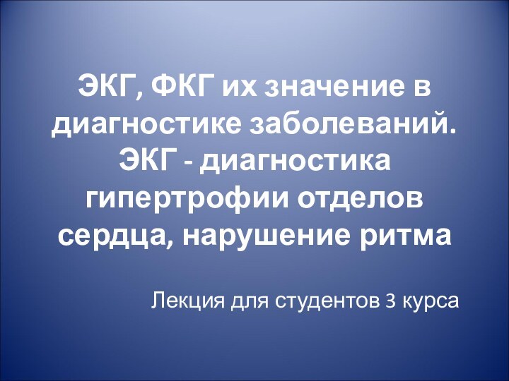 ЭКГ, ФКГ их значение в диагностике заболеваний. ЭКГ - диагностика гипертрофии отделов