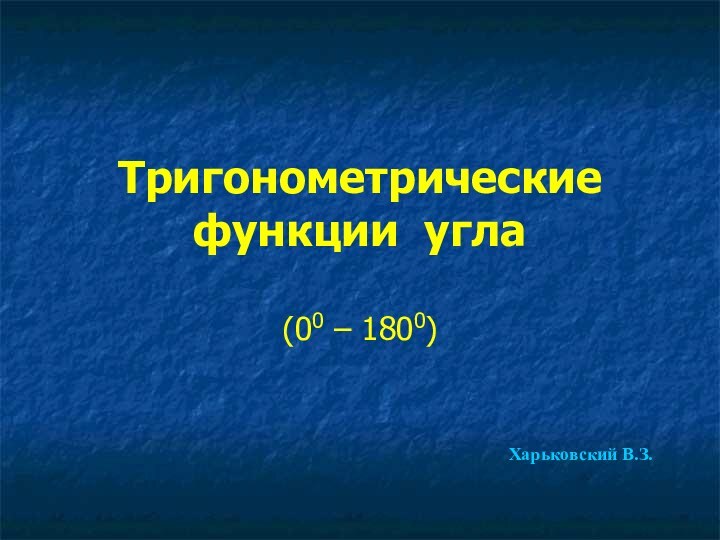 Тригонометрические функции угла(00 – 1800)Харьковский В.З.