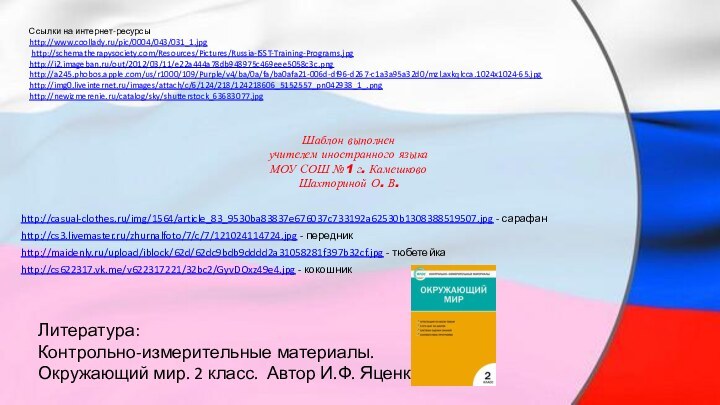 Ссылки на интернет-ресурсыhttp://www.coollady.ru/pic/0004/043/031_1.jpg http://schematherapysociety.com/Resources/Pictures/Russia-ISST-Training-Programs.jpg http://i2.imageban.ru/out/2012/03/11/e22a444a78db948975c469eee5058c3c.png http://a245.phobos.apple.com/us/r1000/109/Purple/v4/ba/0a/fa/ba0afa21-006d-df96-d267-c1a3a95a32d0/mzl.axkqlcca.1024x1024-65.jpg http://img0.liveinternet.ru/images/attach/c/6/124/218/124218606_5152557_pn042938_1_.png http://newizmerenie.ru/catalog/sky/shutterstock_63683077.jpg Шаблон выполненучителем иностранного языкаМОУ