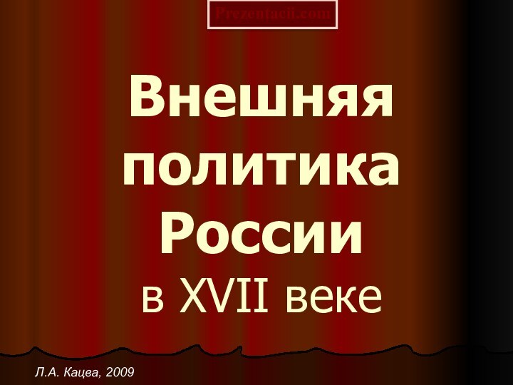 Внешняя политика России в XVII векеЛ.А. Кацва, 2009Prezentacii.com