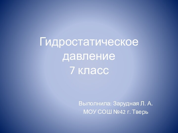 Гидростатическое  давление 7 классВыполнила: Зарудная Л. А.МОУ СОШ №42 г. Тверь