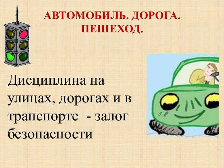 АВТОМОБИЛЬ. ДОРОГА. ПЕШЕХОД.  Дисциплина на улицах, дорогах и в транспорте - залог безопасности