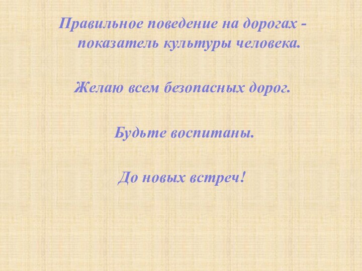 Правильное поведение на дорогах -  показатель культуры человека. Желаю всем безопасных дорог. Будьте воспитаны.До новых встреч!