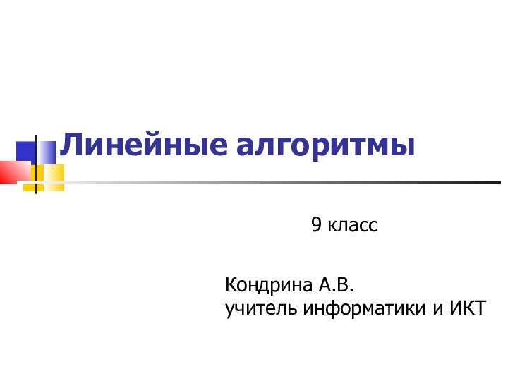 Линейные алгоритмы9 классКондрина А.В.учитель информатики и ИКТ