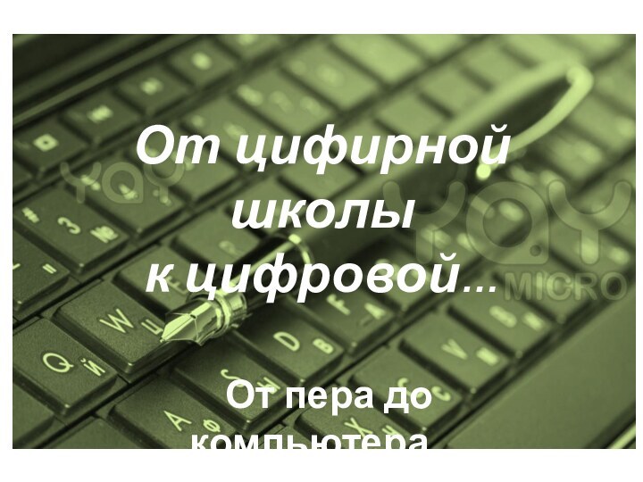 От цифирной школы  к цифровой…От пера до компьютера…