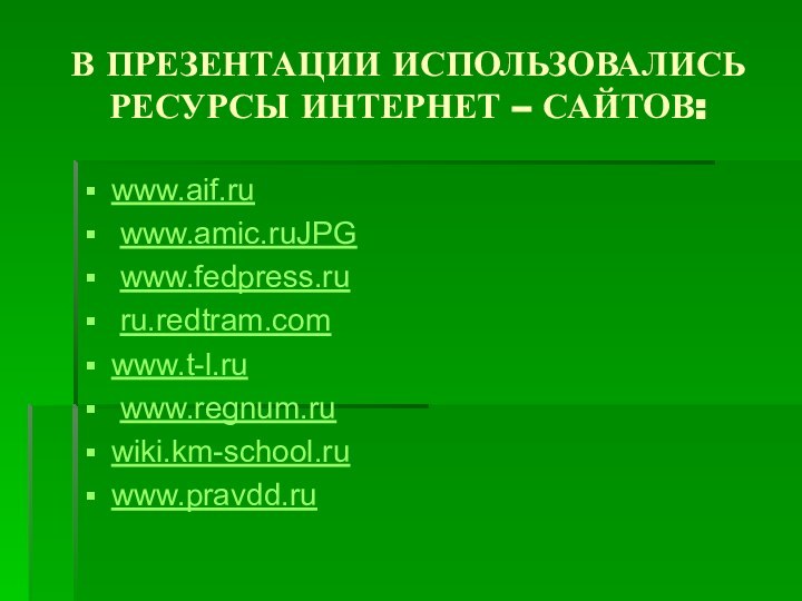 В ПРЕЗЕНТАЦИИ ИСПОЛЬЗОВАЛИСЬ РЕСУРСЫ ИНТЕРНЕТ – САЙТОВ:www.aif.ru www.amic.ruJPG www.fedpress.ru ru.redtram.comwww.t-l.ru www.regnum.ruwiki.km-school.ruwww.pravdd.ru