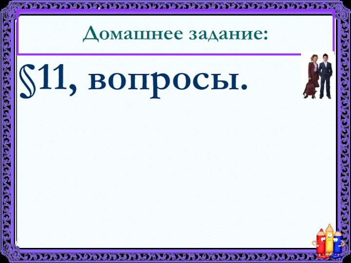 Домашнее задание:§11, вопросы.