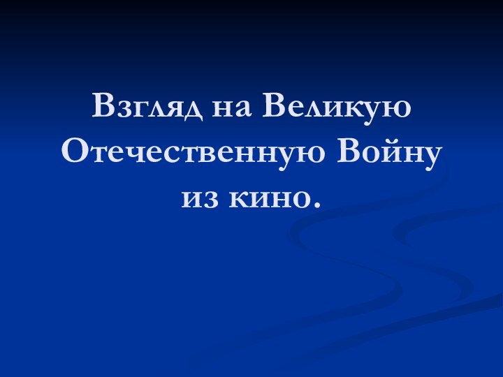 Взгляд на Великую Отечественную Войну из кино.