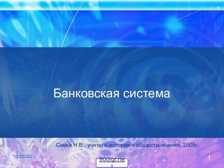 12/25/2021Банковская системаСавка Н.В., учитель истории и обществознания, 2008г.