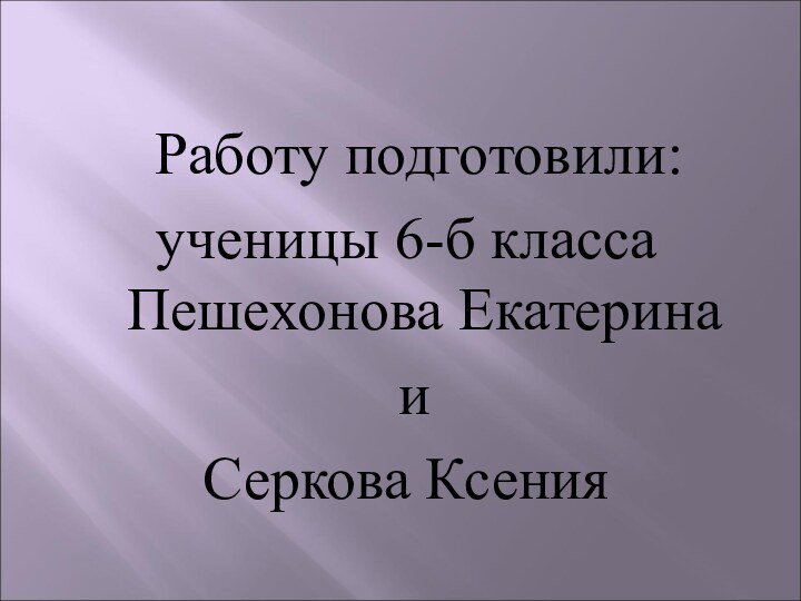 Работу подготовили:ученицы 6-б класса Пешехонова Екатерина иСеркова Ксения