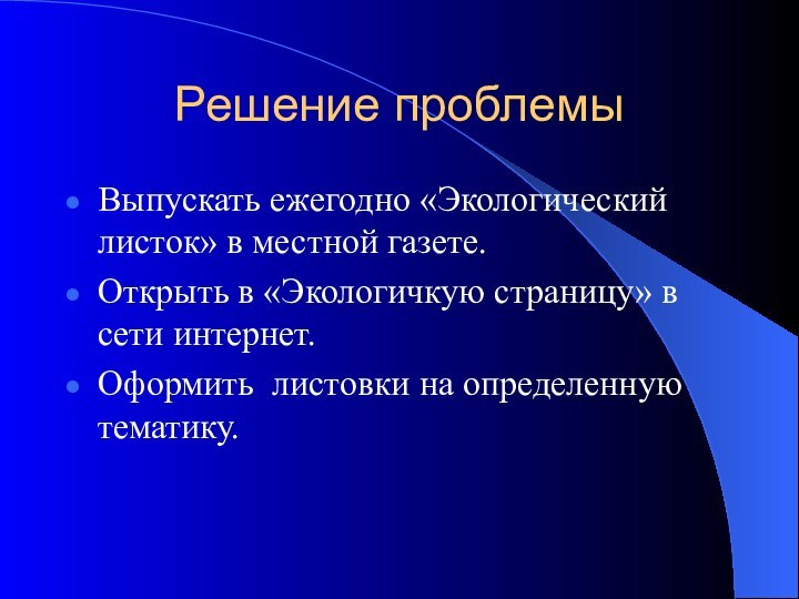 Решение проблемыВыпускать ежегодно «Экологический листок» в местной газете. Открыть в «Экологичкую страницу»