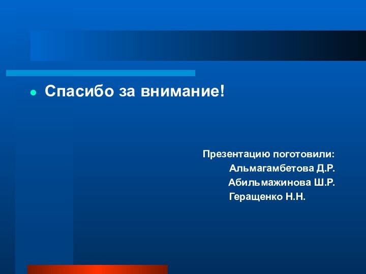 Спасибо за внимание!Презентацию поготовили:Альмагамбетова Д.Р.Абильмажинова Ш.Р.