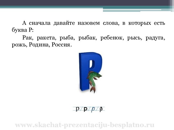 А сначала давайте назовем слова, в которых есть буква Р:Рак, ракета, рыба,