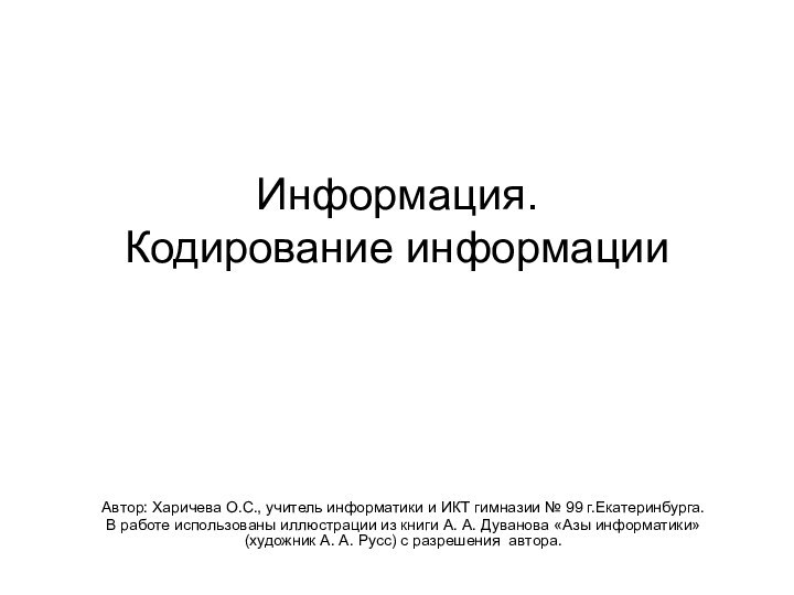 Информация.  Кодирование информации Автор: Харичева О.С., учитель информатики и ИКТ гимназии