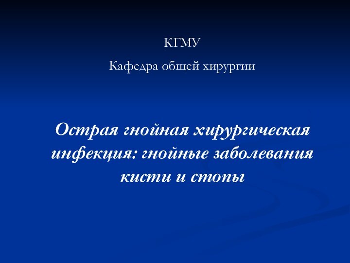 КГМУКафедра общей хирургииОстрая гнойная хирургическая инфекция: гнойные заболевания кисти и стопы