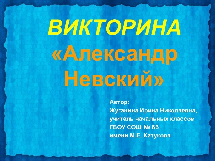 ВИКТОРИНА «Александр  Невский»Автор: Жуганина Ирина Николаевна, учитель начальных классов ГБОУ СОШ