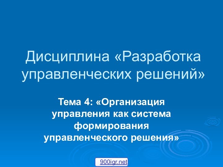 Дисциплина «Разработка управленческих решений»Тема 4: «Организация управления как система формирования управленческого решения»900igr.net