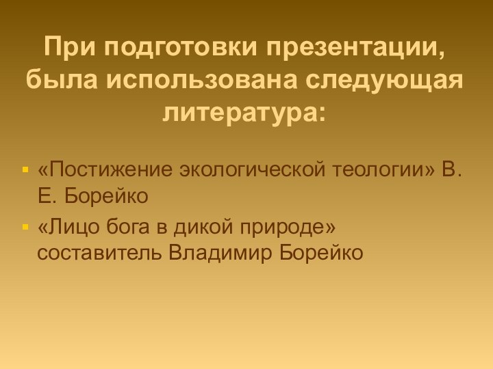 При подготовки презентации, была использована следующая литература:«Постижение экологической теологии» В.Е. Борейко«Лицо бога