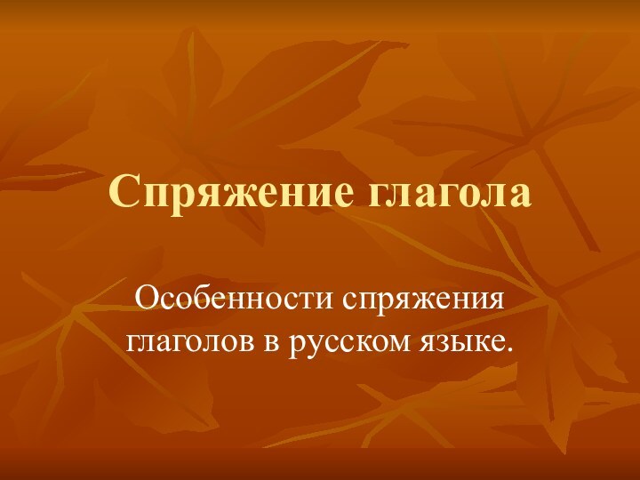 Спряжение глаголаОсобенности спряжения глаголов в русском языке.