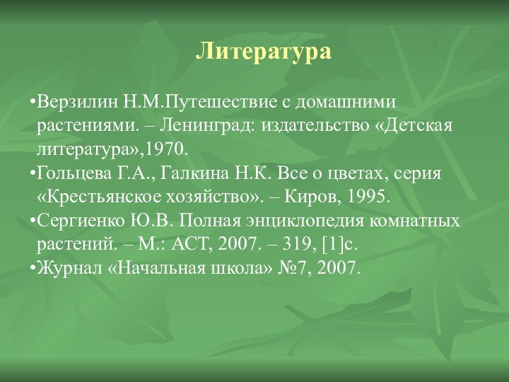 ЛитератураВерзилин Н.М.Путешествие с домашними растениями. – Ленинград: издательство «Детская литература»,1970.Гольцева Г.А.,