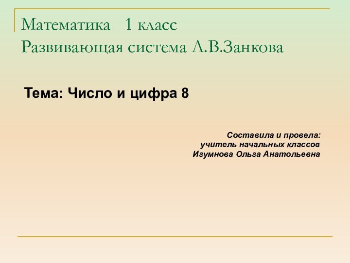 Математика  1 класс Развивающая система Л.В.ЗанковаТема: Число и цифра 8Составила и