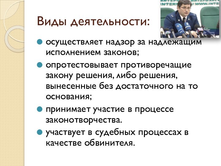 Виды деятельности:осуществляет надзор за надлежащим исполнением законов;опротестовывает противоречащие закону решения, либо решения,