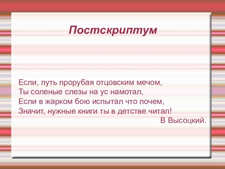 ПостскриптумЕсли, путь прорубая отцовским мечом,Ты соленые слезы на ус намотал,Если в жарком