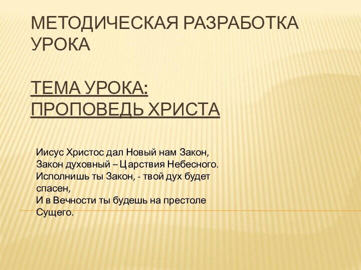 МЕТОДИЧЕСКАЯ РАЗРАБОТКА УРОКА  ТЕМА УРОКА: ПРОПОВЕДЬ ХРИСТАИисус Христос дал Новый нам Закон, Закон