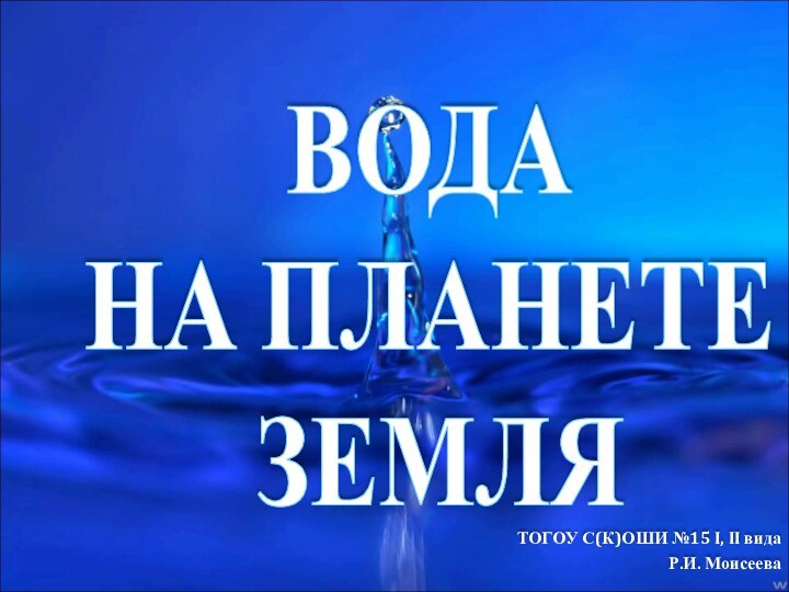 ВОДА НА ПЛАНЕТЕ ЗЕМЛЯТОГОУ С(К)ОШИ №15 I, II видаР.И. Моисеева