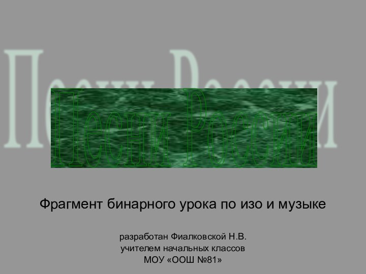 Фрагмент бинарного урока по изо и музыкеразработан Фиалковской Н.В.учителем начальных классовМОУ «ООШ №81»Песни России