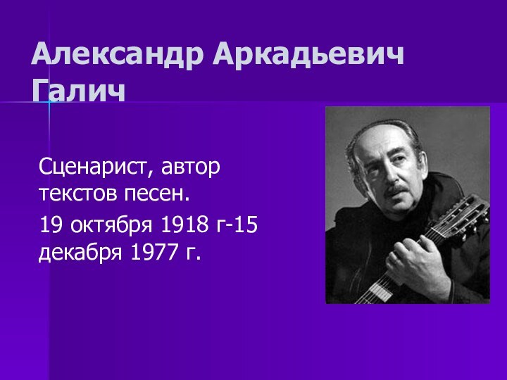 Александр Аркадьевич ГаличСценарист, автор текстов песен.19 октября 1918 г-15 декабря 1977 г.