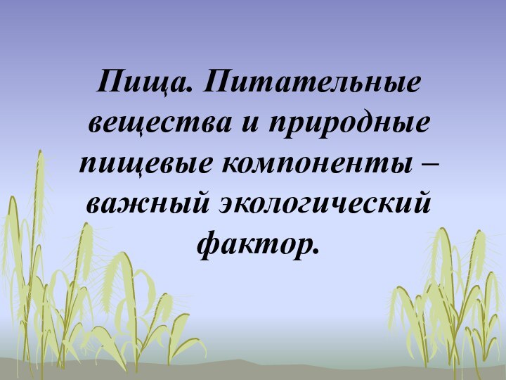 Пища. Питательные вещества и природные пищевые компоненты – важный экологический фактор.