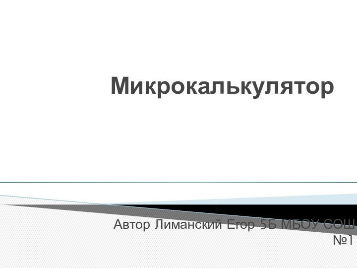 МикрокалькуляторАвтор Лиманский Егор 5Б МБОУ СОШ №1