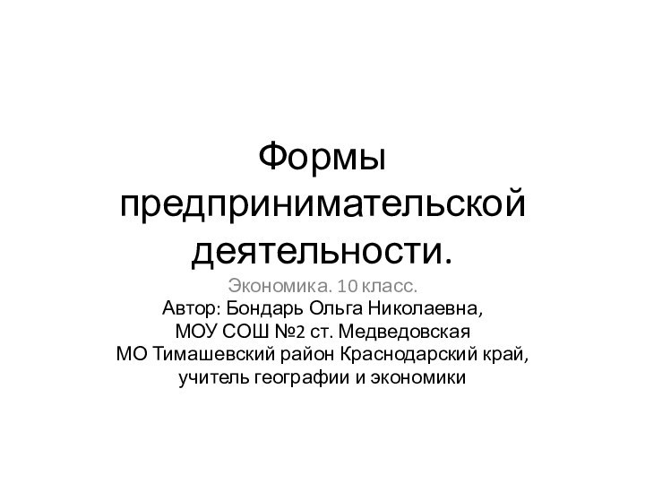 Формы предпринимательской деятельности.Экономика. 10 класс.Автор: Бондарь Ольга Николаевна,МОУ СОШ №2 ст. Медведовская