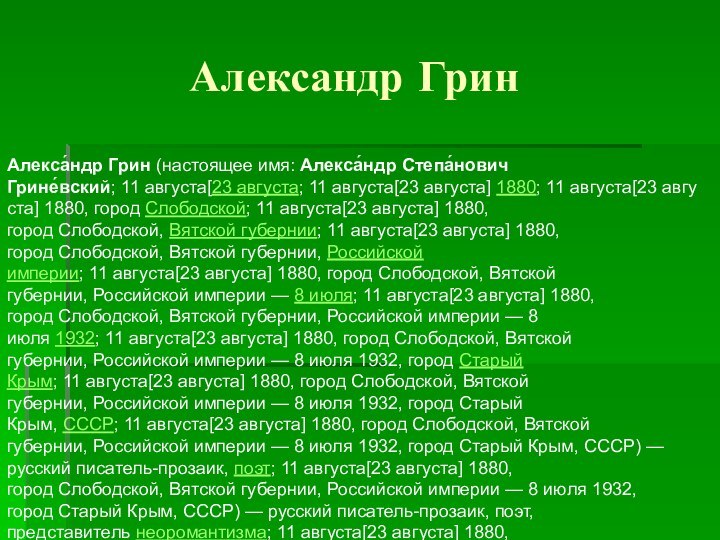 Александр ГринАлекса́ндр Грин (настоящее имя: Алекса́ндр Степа́нович Грине́вский; 11 августа[23 августа; 11 августа[23 августа] 1880; 11 августа[23 августа] 1880, город Слободской; 11 августа[23 августа] 1880,