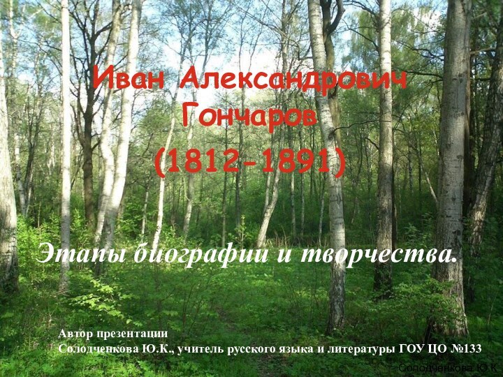 Иван Александрович Гончаров  (1812-1891)Этапы биографии и творчества.Солодченкова Ю.КАвтор презентацииСолодченкова Ю.К.,