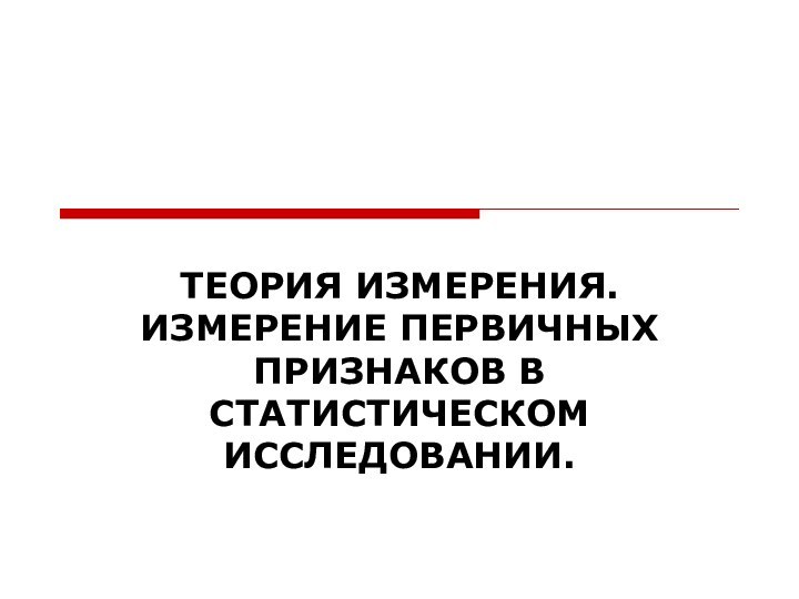 ТЕОРИЯ ИЗМЕРЕНИЯ. ИЗМЕРЕНИЕ ПЕРВИЧНЫХ ПРИЗНАКОВ В СТАТИСТИЧЕСКОМ ИССЛЕДОВАНИИ.