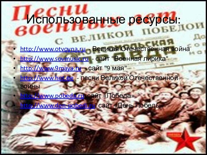 Использованные ресурсы:http://www.otvoyna.ru - Великая Отечественная войнаhttp://www.sovmusic.ru - сайт 