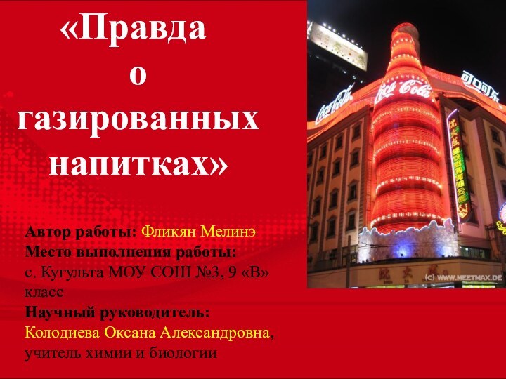 «Правда о газированных напитках»Автор работы: Фликян МелинэМесто выполнения работы:с. Кугульта МОУ СОШ