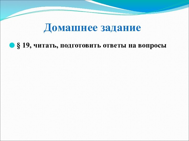 Домашнее задание§ 19, читать, подготовить ответы на вопросы