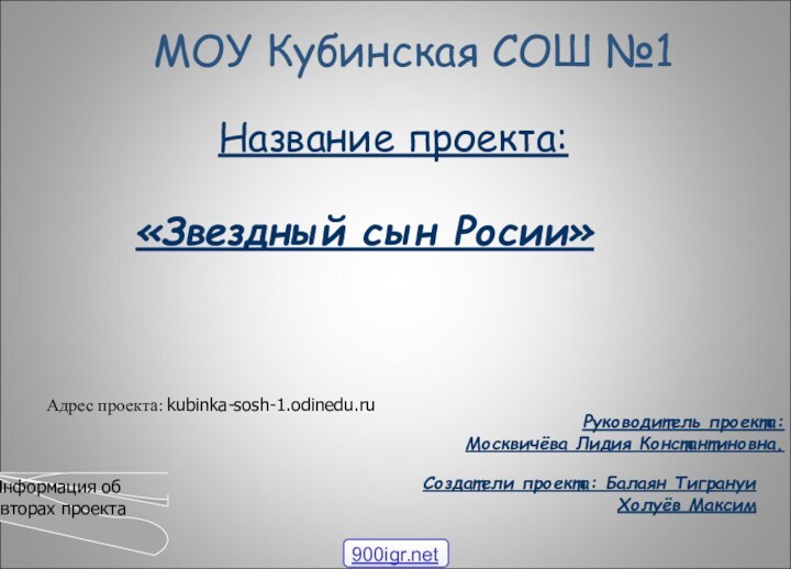 МОУ Кубинская СОШ №1Название проекта:«Звездный сын Росии»Руководитель проекта:Москвичёва Лидия Константиновна.Создатели проекта: Балаян