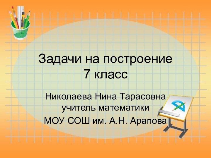 Задачи на построение  7 классНиколаева Нина Тарасовна учитель математики МОУ СОШ им. А.Н. Арапова