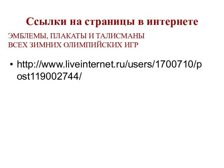 Ссылки на страницы в интернетеhttp://www.liveinternet.ru/users/1700710/post119002744/ЭМБЛЕМЫ, ПЛАКАТЫ И ТАЛИСМАНЫ ВСЕХ ЗИМНИХ ОЛИМПИЙСКИХ ИГР