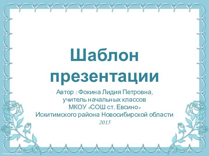 Шаблон презентацииАвтор : Фокина Лидия Петровна, учитель начальных классовМКОУ «СОШ ст. Евсино» Искитимского района Новосибирской области2015