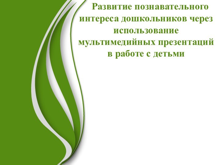 Развитие познавательного   интереса дошкольников через использование мультимедийных презентаций в работе с детьми