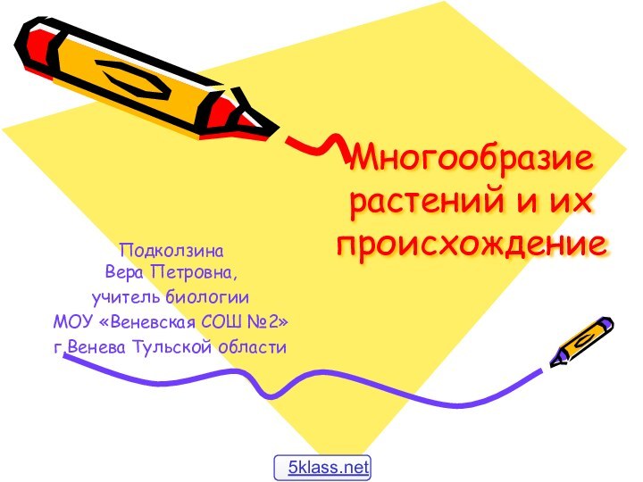 Многообразие растений и их происхождениеПодколзина  Вера Петровна,учитель биологииМОУ «Веневская СОШ №2» г.Венева Тульской области