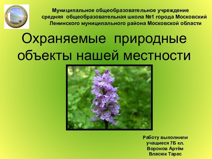 Охраняемые природные объекты нашей местностиРаботу выполнили учащиеся 7Б кл.Воронов АртёмВласюк ТарасМуниципальное общеобразовательное