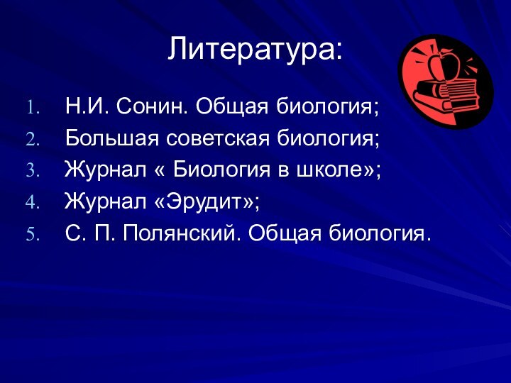 Литература:Н.И. Сонин. Общая биология;Большая советская биология;Журнал « Биология в школе»;Журнал «Эрудит»;С. П. Полянский. Общая биология.