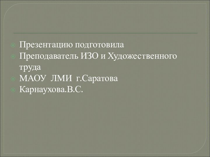 Презентацию подготовилаПреподаватель ИЗО и Художественного трудаМАОУ ЛМИ г.СаратоваКарнаухова.В.С.